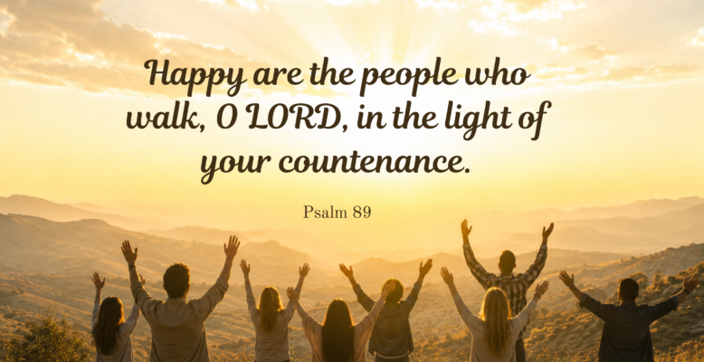 A group of people facing away from the camera with hands raised as the sun rises with the text: Happy are the people who walk, O LORD, in the light of your countenance. Psalm 89.